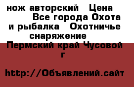 нож авторский › Цена ­ 2 500 - Все города Охота и рыбалка » Охотничье снаряжение   . Пермский край,Чусовой г.